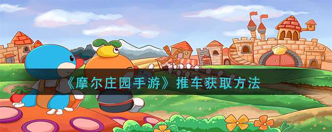 《摩尔庄园手游》推车获取方法