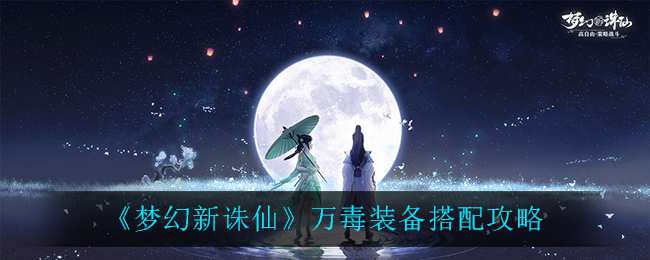 《梦幻新诛仙》万毒装备搭配攻略